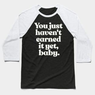 You just haven't earned it yet, baby Baseball T-Shirt